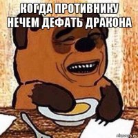 когда противнику нечем дефать дракона 