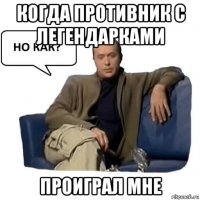 когда противник с легендарками проиграл мне