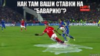 как там ваши ставки на "баварию"? 