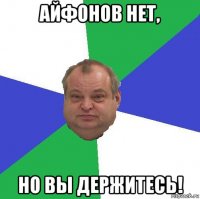 айфонов нет, но вы держитесь!
