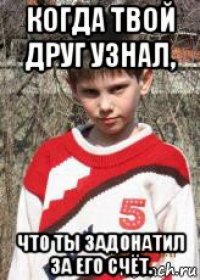 когда твой друг узнал, что ты задонатил за его счёт.