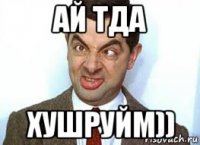 ай тда хушруйм))