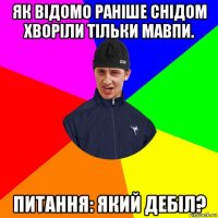 як відомо раніше снідом хворіли тільки мавпи. питання: який дебіл?