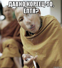 давно кореец-то, ёптя? 
