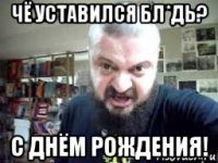 чё уставился бл*дь? с днём рождения!