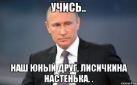 учись.. наш юный друг, лисичкина настенька. .