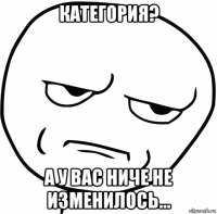 категория? а у вас ниче не изменилось...