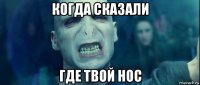 когда сказали где твой нос