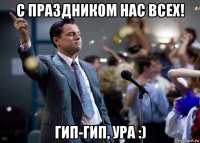 с праздником нас всех! гип-гип, ура :)