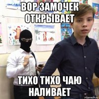 вор замочек открывает тихо тихо чаю наливает