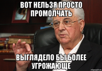 вот нельзя просто промолчать выглядело бы более угрожающе