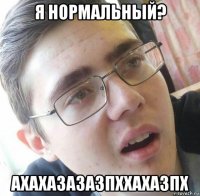 я нормальный? ахахазазазпххахазпх