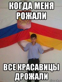 когда меня рожали все красавицы дрожали