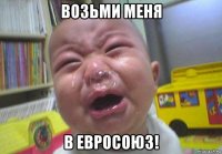 возьми меня в евросоюз!