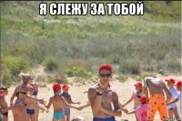 я слежу за тобой 