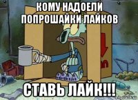 кому надоели попрошайки лайков ставь лайк!!!