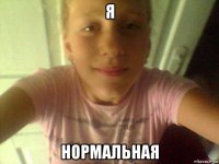 я нормальная