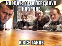 когда кто-то перданул на уроке и все такие