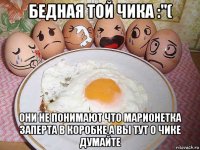 бедная той чика :"( они не понимают что марионетка заперта в коробке а вы тут о чике думайте