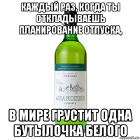 каждый раз, когда ты откладываешь планирование отпуска, в мире грустит одна бутылочка белого