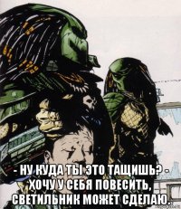  - ну куда ты это тащишь? - хочу у себя повесить, светильник может сделаю.