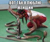вот так я люблю женщин 