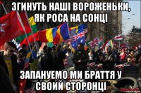 згинуть нашi вороженьки, як роса на сонцi запануемо ми браття у своий сторонцi