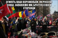 згинуть нашi вороженьки, як роса на сонцi, запануемо ми, браття,у своей сторонци 