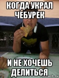 когда украл чебурек и не хочешь делиться