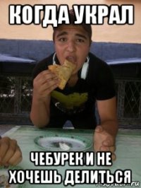 когда украл чебурек и не хочешь делиться