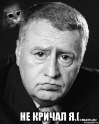  не кричал я (