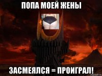 попа моей жены засмеялся = проиграл!