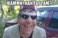 жамми! как ты там? 