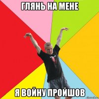 глянь на мене я войну пройшов