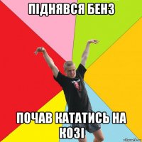 піднявся бенз почав кататись на козі