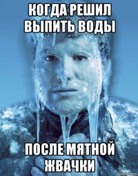 когда решил выпить воды после мятной жвачки