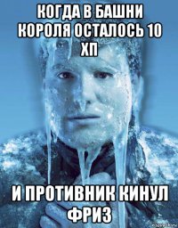 когда в башни короля осталось 10 хп и противник кинул фриз