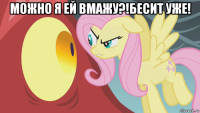 можно я ей вмажу?!бесит уже! 