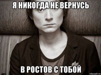 я никогда не вернусь в ростов с тобой