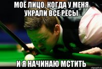 моё лицо, когда у меня украли все ресы и я начинаю мстить