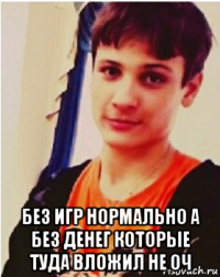  без игр нормально а без денег которые туда вложил не оч