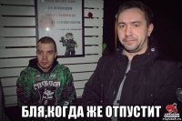  бля,когда же отпустит
