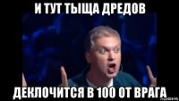 и тут тыща дредов деклочится в 100 от врага