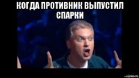 когда противник выпустил спарки 