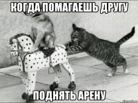 когда помагаешь другу поднять арену