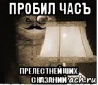 пробил часъ прелестнейших сказаний