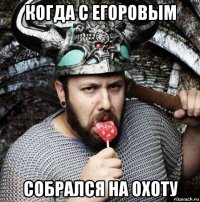 когда с егоровым собрался на охоту