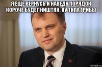 я еще вернусь и наведу порядок короче будет ништяк, ну типа грибы 