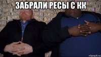 забрали ресы с кк 