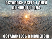 осталось всего 7 дней до нового года оставайтесь в movieroid